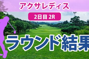 アクサレディス 2日目 2R 臼井麗香 山下美夢有 小林夢果 柏原明日架 アンシネ 宋ガウン 櫻井心那 小祝さくら 山内日菜子 藤田さいき 青木瀬令奈 岩井千怜 天本ハルカ 後藤未有 鈴木愛 清本美波