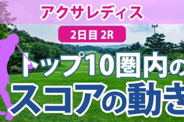 アクサレディス 2日目 2R トップ10圏内のスコアの動き 臼井麗香 山下美夢有 小林夢果 蛭田みな美 柏原明日架 小林光希 岩井明愛 竹田麗央 河本結 アンシネ