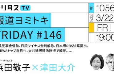 報道ヨミトキFRIDAY #146｜自民党裏金情勢、日銀マイナス金利解除、日本版DBS法案提出、UNRWAトップ来日へ、大谷通訳違法賭博で解任……（3/22）#ポリタスTV