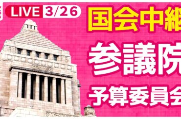 【国会中継】参議院・予算委員会 ──政治ニュースライブ［2024年3月26日午後］（日テレNEWS LIVE）