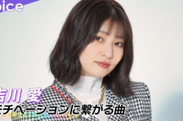 吉川愛、私のモチベ曲はTWICE「どの曲を聴いてもテンション上がる」