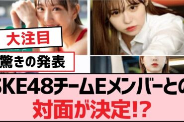 SKE48チームEメンバーとの対面が決定!?【SKE48】