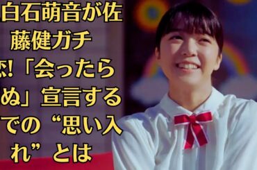 上白石萌音が佐藤健ガチ恋!「会ったら死ぬ」宣言するまでの“思い入れ”とは