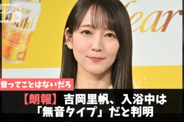 【朗報】吉岡里帆、入浴中は「無音タイプ」だと判明【2chスレ】【5chスレ】【話題のニュース】