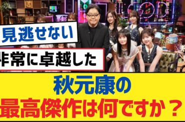 【乃木坂46】秋元康の最高傑作は何ですか？【乃木坂工事中・乃木坂スター誕生・乃木坂配信中】