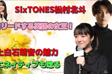 SixTONES松村北斗をリードする英語の女王！上白石萌音の魅力にネイティブも唸る