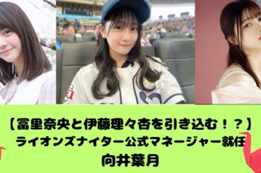 【冨里奈央と伊藤理々杏を引き込む！？】ライオンズナイター公式マネージャー就任の向井葉月