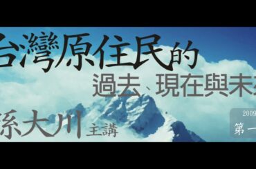 孫大川｜原住民是誰【台灣原住民的過去、現在與未來】第一講｜敏隆講堂 2009