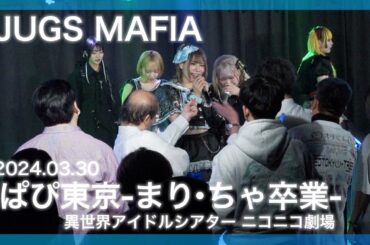 2024.03.29 【JUGS MAFIA】ぽぱぴ東京-まり・ちゃ卒業-：異世界アイドルシアターニコニコ劇場