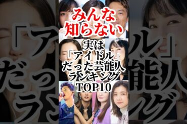 【みんな知らない】実はアイドルだった芸能人TOP10 #shorts