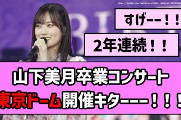 【超絶大朗報】山下美月ちゃん卒業コンサート、東京ドームで開催キターーー！！！【乃木坂46】【反応集】【まとめ動画】【卒コン】