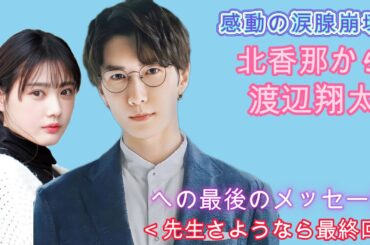 感動の涙腺崩壊！北香那から渡辺翔太への最後のメッセージ＜先生さようなら最終回＞
