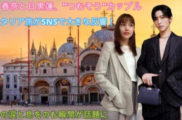 川口春奈と目黒蓮、"つむそう"カップルのイタリア旅がSNSで大きな反響！感動の涙と息をのむ瞬間が話題に
