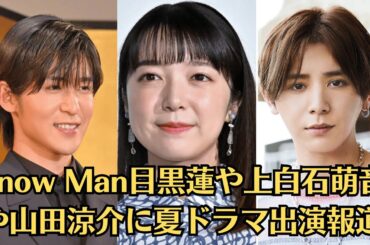 Snow Man目黒蓮や上白石萌音や山田涼介に夏ドラマ出演報道！旧ジャニーズ、地上波で完全復活も心配される「BBC砲」と「スポンサー離れ」