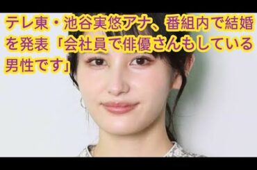 テレ東・池谷実悠アナ、番組内で結婚を発表「会社員で俳優さんもしている男性です」