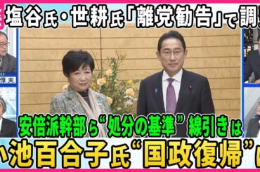 【深層NEWS】塩谷氏・世耕氏に「離党勧告」で調整、安倍派幹部ら処分の行方、“不記載”議員85人中39人処分対象か。基準は？岸田首相は見送りの方向へ▽小池百合子氏“国政復帰”は