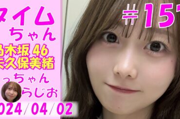 タイムちゃん- 乃木坂46 - 矢久保美緒ラジオ-  2024/04/02