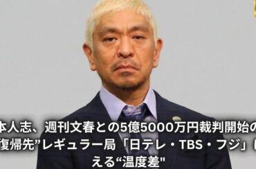 松本人志、週刊文春との5億5000万円裁判開始のなか“復帰先”レギュラー局「日テレ・TBS・フジ」に見える“温度差"