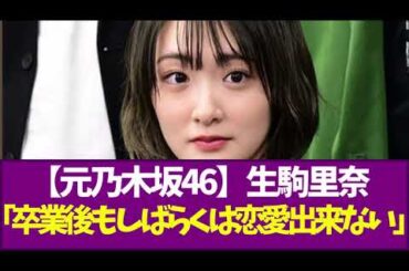 【元乃木坂46】生駒里奈「卒業後もしばらくは恋愛出来ない」