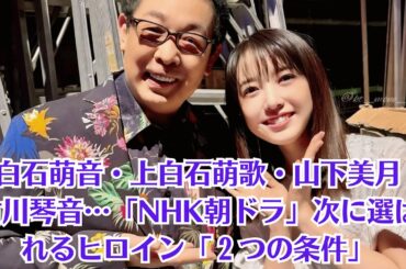 上白石萌音・上白石萌歌・山下美月・古川琴音…「NHK朝ドラ」次に選ばれるヒロイン「２つの条件」