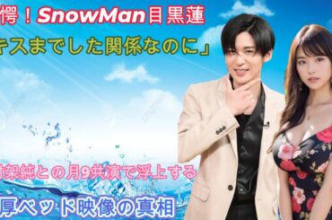 驚愕！SnowMan目黒蓮、「キスまでした関係なのに」有村架純との月9共演で浮上する濃厚ベッド映像の真相