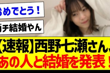 【速報】西野七瀬さん、ついにあの人と結婚を発表！【元乃木坂46・坂道オタク反応集】