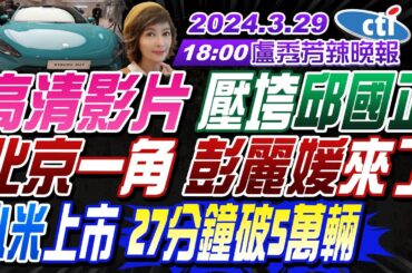 【盧秀芳辣晚報】#苑舉正#栗正傑#介文汲 ! 高清影片群發 壓垮邱國正! 北京一角彭麗媛來了!  小米汽車上市 27分鐘破5萬輛!菲搶鐵線礁 東部戰區054A來了20240329完整版@CtiNews