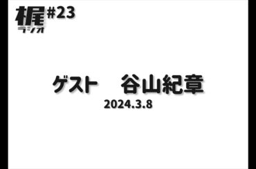 【梶ラジオ #23】ゲスト 谷山紀章【2024.3.8】