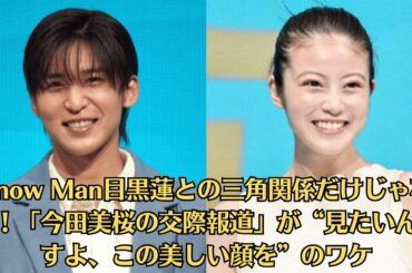 Snow Man目黒蓮との三角関係だけじゃない！「今田美桜の交際報道」が“見たいんですよ、この美しい顔を”のワケ