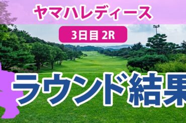 ヤマハレディース 3日目 2R 竹田麗央 穴井詩 川岸史果 岩井千怜 桑木志帆 櫻井心那 小祝さくら 山下美夢有 神谷そら 原英莉花 藤田さいき 岩井明愛 山内日菜子