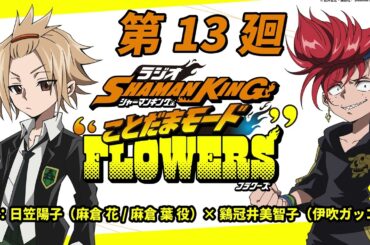 ラジオ『SHAMAN KING』“ことだまモード”FLOWERS」第13廻｜日笠陽子（麻倉 花/麻倉 葉役）×鷄冠井美智子 （伊吹ガッコ 役）
