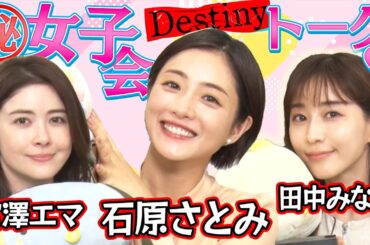 【MC石原さとみ】ドラマ「Destiny」女子会トーク『かわいすぎる撮影中の亀梨和也』『宮澤エマのパリピな学生時代』『田中みな実が見た！矢本悠馬の悲しい一面』【４月９日スタート毎週火曜よる9時〜放送】
