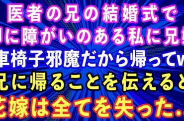 【スカッとする話】医者の兄の結婚式で足が悪い私に兄嫁「車椅子邪魔だから帰ってw」兄に帰ることを伝えると、兄嫁は全てを失った   【感動する話】