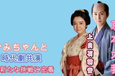 かみちゃんと時代劇共演！上白石萌音＆京本大我の新たな挑戦に密着