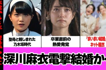 元乃木坂46・深川麻衣の結婚に驚きを隠せない！聖母と親しまれた元アイドルの熱愛スクープ、ファン悲鳴の『まいまい結婚』、結婚に求めていた条件に言葉を失う…【アイドル】