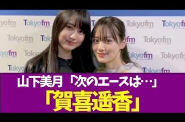 【乃木坂46】山下美月「次の乃木坂46のエースは賀喜遥香」