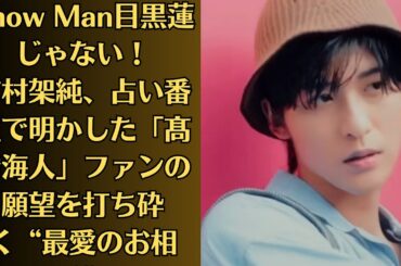 Snow Man目黒蓮じゃない！有村架純、占い番組で明かした「髙橋海人」ファンの願望を打ち砕く“最愛のお相手”。これについて、スノ担のめめファンが「有村はジャニオタなの？」とザワついている
