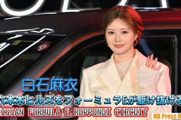 白石麻衣、六本木ヒルズを駆け抜ける、フォーミュラEの一夜限りのサーキット走行デモに感激！「NISSAN FORMULA E ROPPONGI CIRCUIT」