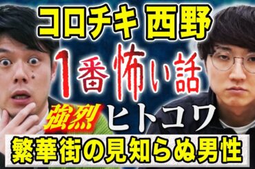 【コロチキ西野】強烈ヒトコワ！駆け出し時代の恐怖体験を震えながら語ってくれました