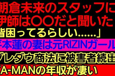 〇朝倉未来スタッフによる伊師の評判…〇平本蓮の妻は元RIZINガール？〇ブレイキングダウン商法に被害者続出〇YA-MANの年収が凄い〇横田一則「ジョビンとは仲良くしない」〇計量オーバー 被害者側が炎上