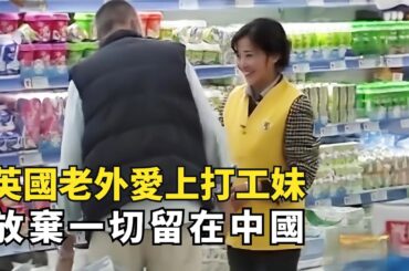 英國老外愛上超市打工妹，每天買牛奶只為看她，最後放棄一切留在中國