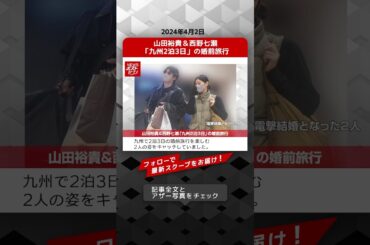 山田裕貴＆西野七瀬「九州2泊3日」の婚前旅行 NEWSポストセブン【ショート動画】 #shorts