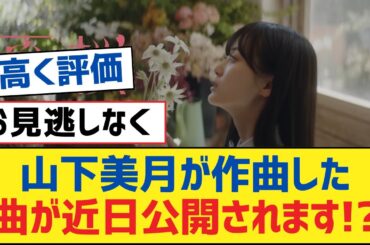 【乃木坂46】山下美月が作曲した曲が近日公開されます!?【乃木坂工事中・乃木坂スター誕生・乃木坂配信中】