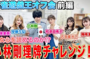 【麻雀遊戯王オフ会】小林剛プロは乙女心を読めるのか!?理牌チャレンジでまさかの展開にw[出演:小林剛、和泉由希子、石田亜沙己、安藤りな、陽南まこ、長澤茉里奈]【前編】