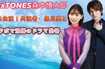 SixTONES森本慎太郎、緊急主演！共演者・森川葵とのコラボで沸騰のドラマ登場