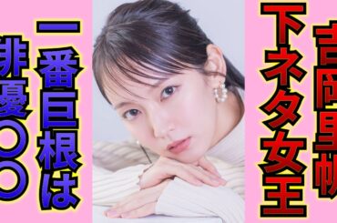 【驚愕】吉岡里帆が酒に酔って自身の性癖を暴露…玩具趣味やベッド写真流出の真実に一同驚愕…！