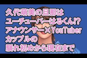 久代萌美の旦那はユーチューバーはるくん！？アナウンサー×YouTuberカップルの馴れ初めから現在まで