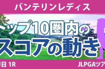 バンテリンレディス 初日 1R トップ10圏内のスコアの動き 尾関彩美悠 脇元華 岩井明愛 宮田成華 桑木志帆 村田理沙 小祝さくら 木村彩子 イミニョン 菊地絵理香