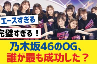 乃木坂46のOG、誰が最も成功した？【乃木坂工事中・乃木坂スター誕生・乃木坂配信中】