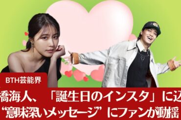 【キンプリ高橋海人】「有村架純の影響」を疑う声も！キンプリ高橋海人、「誕生日インスタ」で綴った“意味深な言葉”にファン動揺【BTH芸能界】